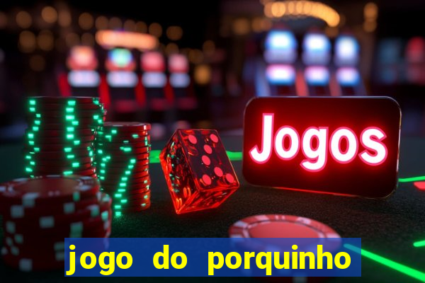 jogo do porquinho que ganha dinheiro